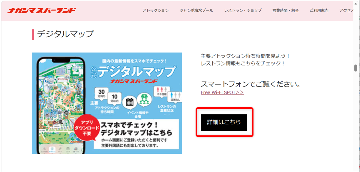 ナガシマスパーランドの電話番号は？プールや駐車場の問い合わせ方法を紹介以下のURLの中の「デジタルマップ」の「詳細はこちら」をクリックします。マップが表示され、アトラクションの待ち時間が表示されます。 
