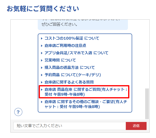 コストコカスタマーサービスのチャットでで「倉庫店 商品在庫 に関するご質問(有人チャット:受付 午前9時~午後8時)を選択する。